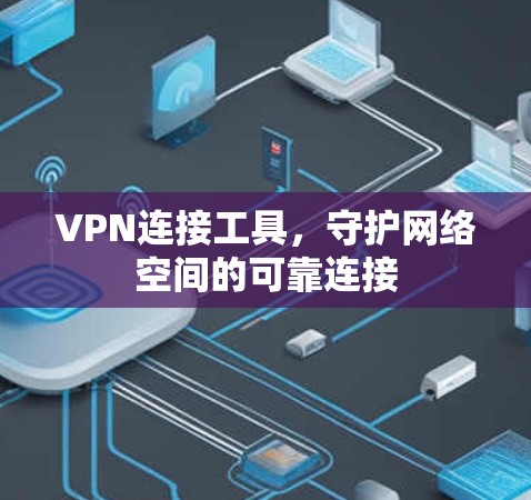 VPN连接工具，守护网络空间的可靠连接