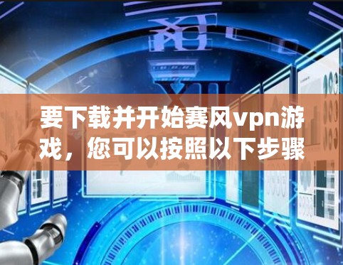 要下载并开始赛风vpn游戏，您可以按照以下步骤操作