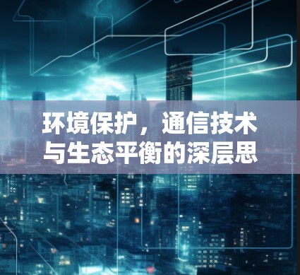 环境保护,通信技术与生态平衡的深层思考 环境保护,通信技术与生态平衡的深层思考