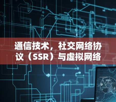 通信技术，社交网络协议（SSR）与虚拟网络协议（VPN）
