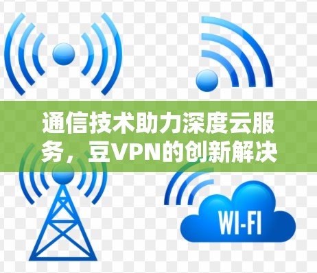 通信技术助力深度云服务，豆VPN的创新解决方案