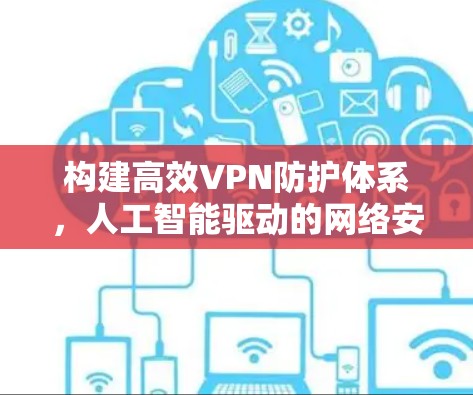 构建高效VPN防护体系，人工智能驱动的网络安全策略