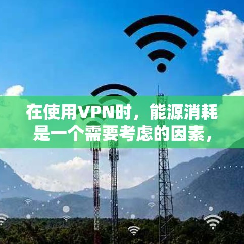 在使用VPN时,能源消耗是一个需要考虑的因素,尤其是对于长期使用或者对能源成本敏感的用户。以下是一些关于如何优化VPN使用以减少能源消耗的建议 在使用VPN时,能源消耗是一个需要考虑的因素,尤其是对于长期使用或者对能源成本敏感的用户。以下是一些关于如何优化VPN使用以减少能源消耗的建议