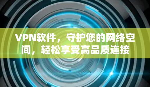 VPN软件,守护您的网络空间,轻松享受高品质连接 VPN软件,守护您的网络空间,轻松享受高品质连接