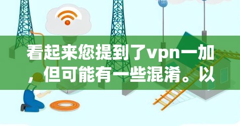 看起来您提到了vpn一加，但可能有一些混淆。以下是一些可能的解释