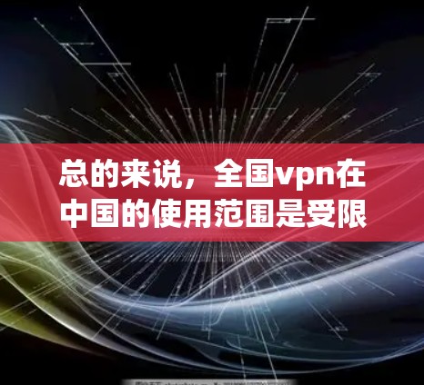 总的来说,全国vpn在中国的使用范围是受限的,用户必须遵守中国的相关法律法规,确保网络环境的安全和秩序 总的来说,全国vpn在中国的使用范围是受限的,用户必须遵守中国的相关法律法规,确保网络环境的安全和秩序