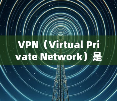 VPN（Virtual Private Network）是一种通过网络防火墙来实现加密和私有化的传输网络，用于保护数据的安全性。以下是几种常用的VPN连接方式
