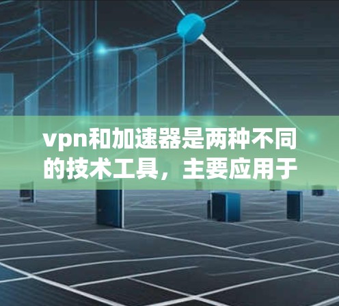 vpn和加速器是两种不同的技术工具,主要应用于网络安全和网络加速方面 vpn和加速器是两种不同的技术工具,主要应用于网络安全和网络加速方面