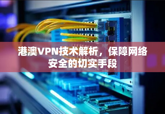 港澳VPN技术解析，保障网络安全的切实手段