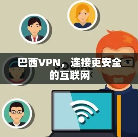 巴西VPN,连接更安全的互联网 巴西VPN,连接更安全的互联网