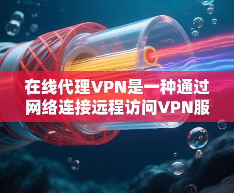 在线代理VPN是一种通过网络连接远程访问VPN服务器的技术,提供了多种方法以实现快速访问。以下是详细的分析和推荐 在线代理VPN是一种通过网络连接远程访问VPN服务器的技术,提供了多种方法以实现快速访问。以下是详细的分析和推荐