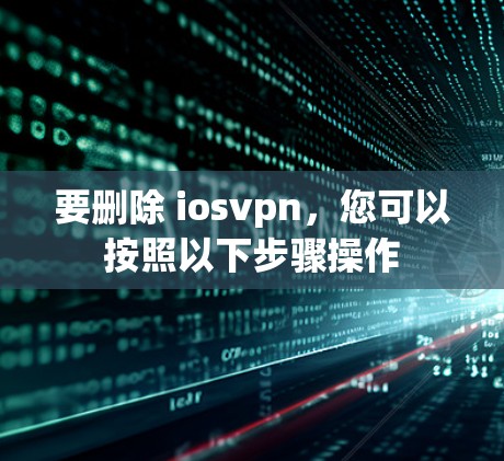 要删除 iosvpn，您可以按照以下步骤操作