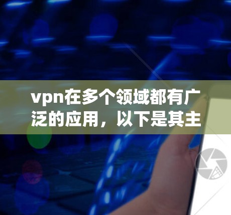 vpn在多个领域都有广泛的应用,以下是其主要功能及其应用场景的总结 vpn在多个领域都有广泛的应用,以下是其主要功能及其应用场景的总结