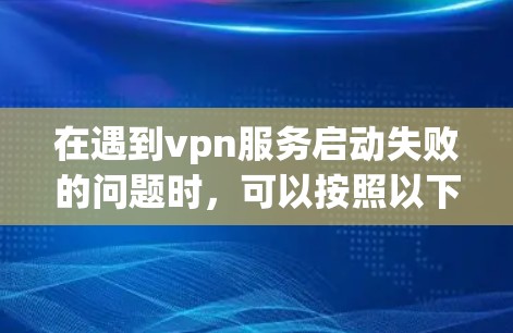 在遇到vpn服务启动失败的问题时，可以按照以下步骤进行排查和解决问题
