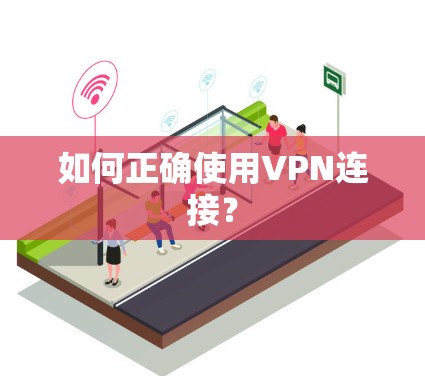 如何正确使用VPN连接? 如何正确使用VPN连接?