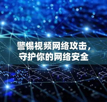 警惕视频网络攻击,守护你的网络安全 警惕视频网络攻击,守护你的网络安全
