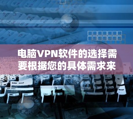 电脑VPN软件的选择需要根据您的具体需求来决定。以下是一些推荐的电脑VPN软件及其特点 电脑VPN软件的选择需要根据您的具体需求来决定。以下是一些推荐的电脑VPN软件及其特点