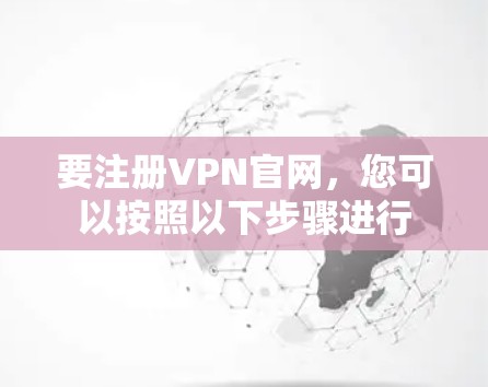 要注册VPN官网,您可以按照以下步骤进行 要注册VPN官网,您可以按照以下步骤进行