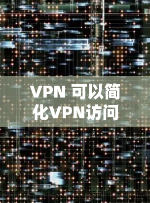 VPN 可以简化VPN访问的不同服务器之间的连接,使用户能够轻松访问多个服务器。以下是关于 VPN 的一些关键信息 VPN 可以简化VPN访问的不同服务器之间的连接,使用户能够轻松访问多个服务器。以下是关于 VPN 的一些关键信息