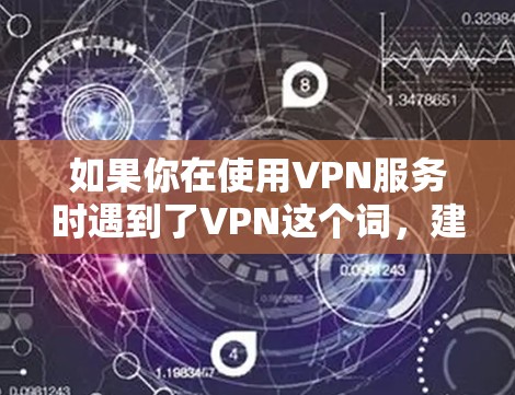 如果你在使用VPN服务时遇到了VPN这个词，建议在浏览器中输入VPN这个词，而不是优酷VPN。如果你需要进一步的帮助，可以提供更多的上下文信息，以便我更好地理解你的需求