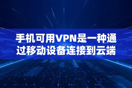 手机可用VPN是一种通过移动设备连接到云端服务器的VPN，允许用户在移动设备上进行通信和存储数据，同时减少设备间的网络距离和延迟，从而提供安全、高效的数据传输和存储服务。以下是详细的步骤和信息