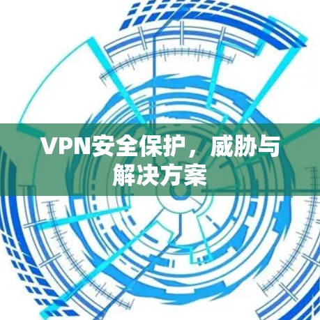 VPN安全保护，威胁与解决方案
