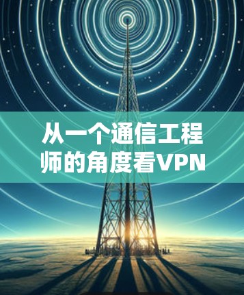 从一个通信工程师的角度看VPN，选择与使用建议