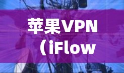 苹果VPN（iFlow VPN）是一个基于苹果操作系统的企业级VPN解决方案，旨在为用户提供安全、可靠和高效的网络连接。如果你正在寻找一个适合苹果设备的VPN，以下是一些推荐