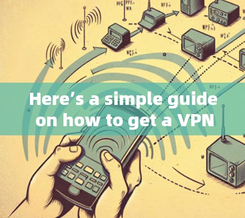 Here’s a simple guide on how to get a VPN: