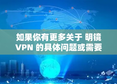 如果你有更多关于 明镜VPN 的具体问题或需要了解其应用，请提供更多细节，我会尽力帮助你解答！