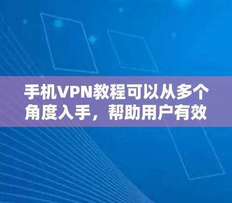 手机VPN教程可以从多个角度入手，帮助用户有效利用其功能。以下是详细的步骤指南，供参考