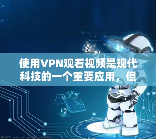 使用VPN观看视频是现代科技的一个重要应用,但使用时必须注意安全。以下是一些步骤和注意事项,帮助您安全地使用VPN 使用VPN观看视频是现代科技的一个重要应用,但使用时必须注意安全。以下是一些步骤和注意事项,帮助您安全地使用VPN