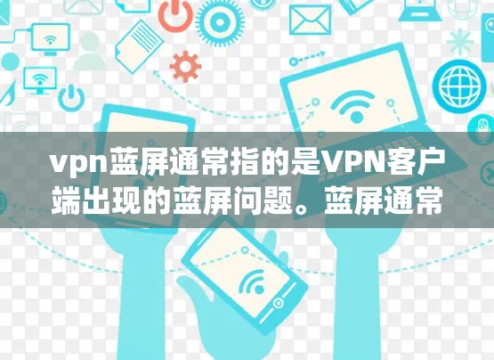 vpn蓝屏通常指的是VPN客户端出现的蓝屏问题。蓝屏通常出现在客户端软件崩溃、网络中断或其他网络问题上。以下是一些可能的解决方法