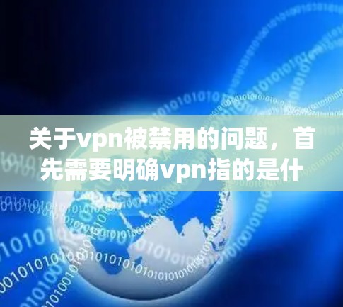 关于vpn被禁用的问题，首先需要明确vpn指的是什么。可能是VPN（VLAN，即虚拟 LAN）软件，也可能是其他含义。以下是一些可能的解释和应对方法