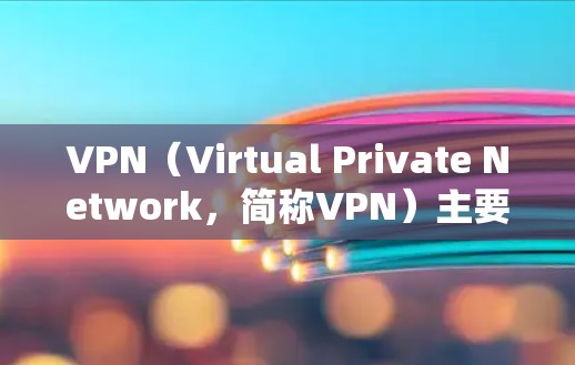 VPN(Virtual Private Network,简称VPN)主要用于加密通信、数据传输和安全访问。以下是其主要用处 VPN(Virtual Private Network,简称VPN)主要用于加密通信、数据传输和安全访问。以下是其主要用处