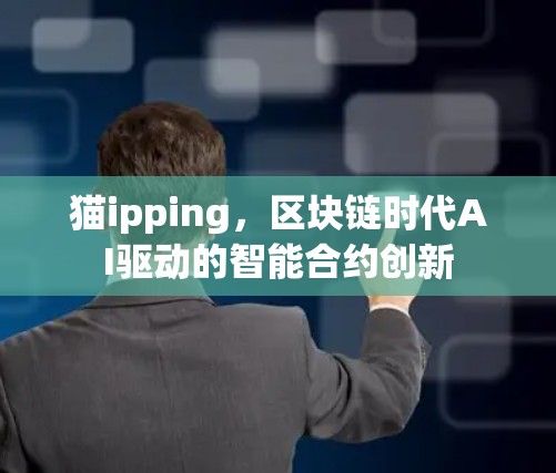 猫ipping,区块链时代AI驱动的智能合约创新 猫ipping,区块链时代AI驱动的智能合约创新