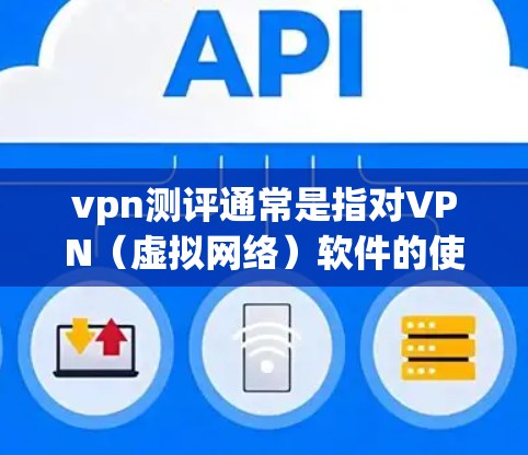 vpn测评通常是指对VPN（虚拟网络）软件的使用体验、安全性和功能性的评估。以下是一些常见的VPN测评内容