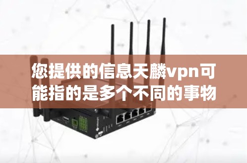 您提供的信息天麟vpn可能指的是多个不同的事物或物品，具体取决于上下文。以下是一些可能的解释