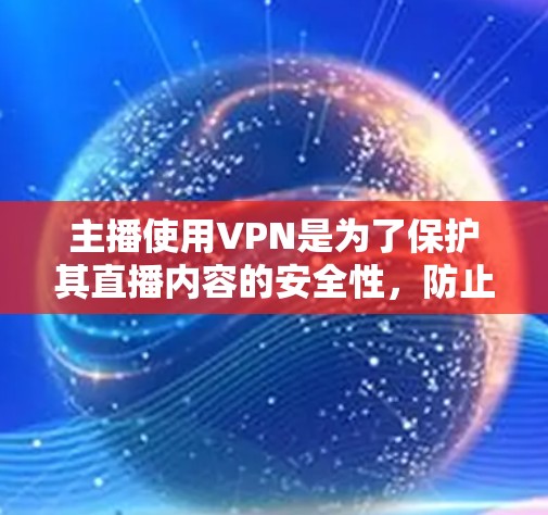 主播使用VPN是为了保护其直播内容的安全性,防止被偷听或被非法下载视频内容。以下是一些关于如何使用VPN的建议 主播使用VPN是为了保护其直播内容的安全性,防止被偷听或被非法下载视频内容。以下是一些关于如何使用VPN的建议