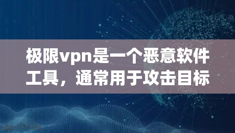 极限vpn是一个恶意软件工具，通常用于攻击目标的网络环境，特别是针对Windows系统。它通过扫描并识别恶意文件，从而窃取网络数据或导致系统崩溃