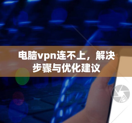 电脑vpn连不上，解决步骤与优化建议