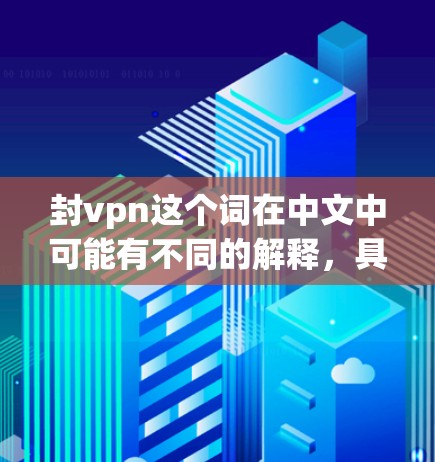 封vpn这个词在中文中可能有不同的解释，具体含义取决于上下文。以下是对这个词的详细分析