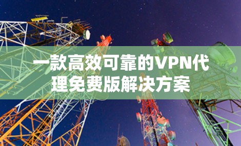 一款高效可靠的VPN代理免费版解决方案
