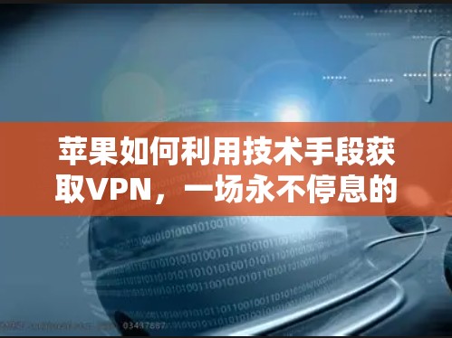 苹果如何利用技术手段获取VPN，一场永不停息的网络争夺