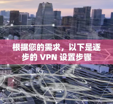根据您的需求，以下是逐步的 VPN 设置步骤