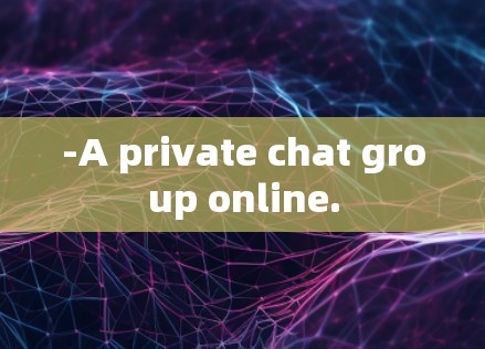 -A private chat group online.
