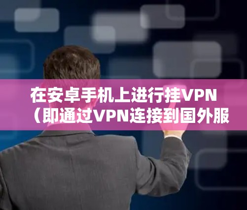 在安卓手机上进行挂VPN（即通过VPN连接到国外服务器进行视频或文件传输）可以通过以下步骤实现