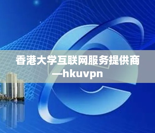 香港大学互联网服务提供商—hkuvpn
