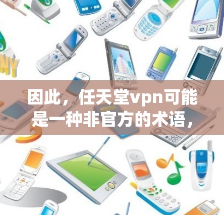 因此，任天堂vpn可能是一种非官方的术语，或者只是任天堂的一种内部安全策略的一部分。任天堂可能在内部网络的保护上使用多种安全手段，包括VPN，以确保内部网络的安全，避免外部网络攻击