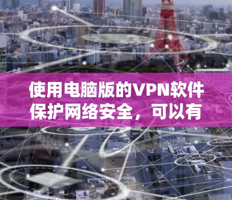 使用电脑版的VPN软件保护网络安全，可以有效防止未经授权的访问和数据泄露。以下是系统步骤的详细指南